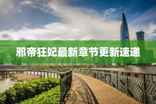 邪帝狂妃最新章節(jié)更新速遞