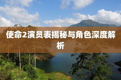 使命2演員表揭秘與角色深度解析