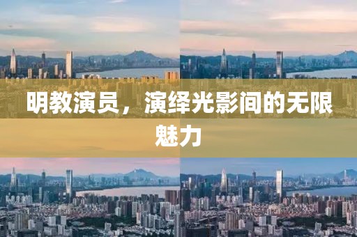 明教演員，演繹光影間的無限魅力