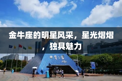 金牛座的明星風(fēng)采，星光熠熠，獨具魅力