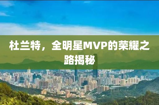 杜蘭特，全明星MVP的榮耀之路揭秘