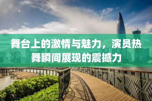 舞臺(tái)上的激情與魅力，演員熱舞瞬間展現(xiàn)的震撼力