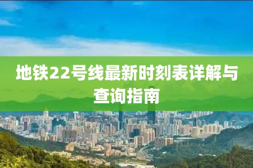地鐵22號(hào)線最新時(shí)刻表詳解與查詢(xún)指南