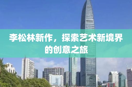 李松林新作，探索藝術(shù)新境界的創(chuàng)意之旅
