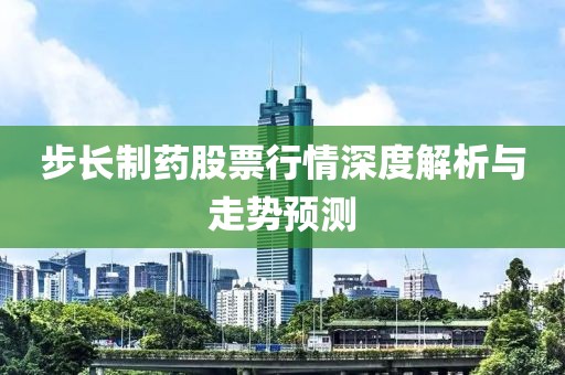 步長制藥股票行情深度解析與走勢預(yù)測