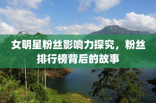女明星粉絲影響力探究，粉絲排行榜背后的故事