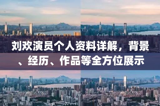 劉歡演員個人資料詳解，背景、經(jīng)歷、作品等全方位展示