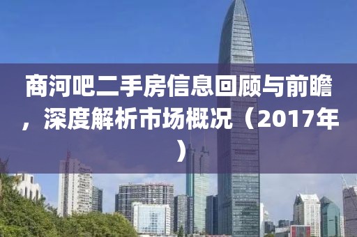 商河吧二手房信息回顧與前瞻，深度解析市場概況（2017年）