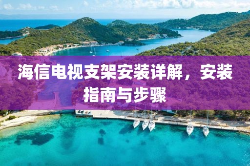 海信電視支架安裝詳解，安裝指南與步驟