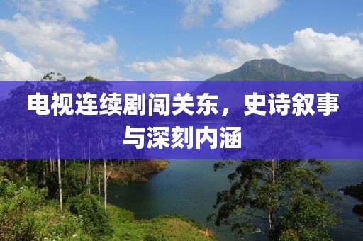 電視連續(xù)劇闖關(guān)東，史詩敘事與深刻內(nèi)涵