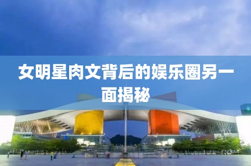 女明星肉文背后的娛樂圈另一面揭秘