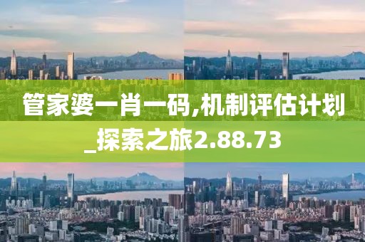 管家婆一肖一碼,機制評估計劃_探索之旅2.88.73