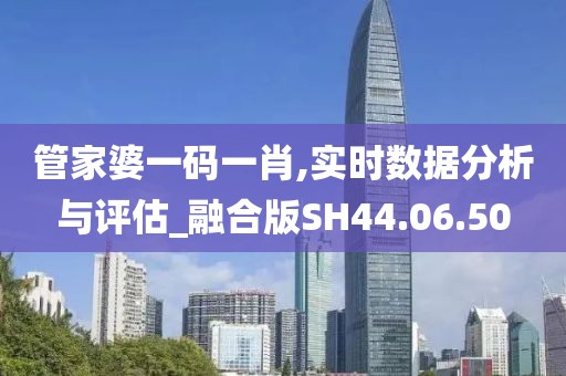 管家婆一碼一肖,實(shí)時數(shù)據(jù)分析與評估_融合版SH44.06.50