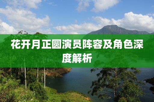 花開月正圓演員陣容及角色深度解析