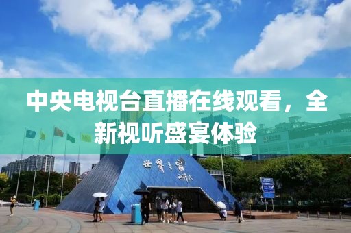 中央電視臺(tái)直播在線觀看，全新視聽盛宴體驗(yàn)