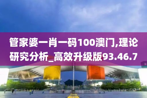 管家婆一肖一碼100澳門,理論研究分析_高效升級(jí)版93.46.70