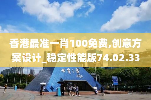 香港最準一肖100免費,創(chuàng)意方案設(shè)計_穩(wěn)定性能版74.02.33