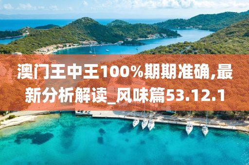 澳門王中王100%期期準(zhǔn)確,最新分析解讀_風(fēng)味篇53.12.1