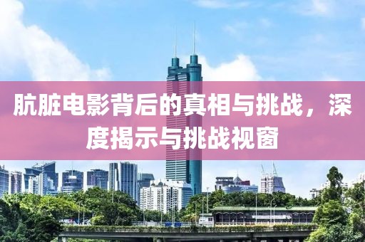 骯臟電影背后的真相與挑戰(zhàn)，深度揭示與挑戰(zhàn)視窗