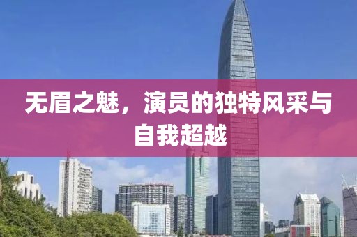 無眉之魅，演員的獨特風(fēng)采與自我超越