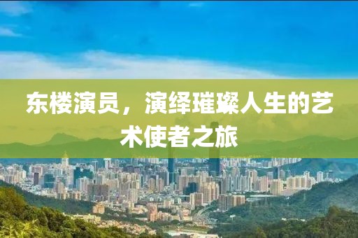 東樓演員，演繹璀璨人生的藝術(shù)使者之旅
