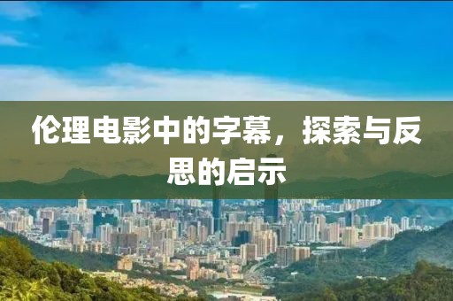 倫理電影中的字幕，探索與反思的啟示