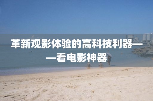 革新觀影體驗(yàn)的高科技利器——看電影神器