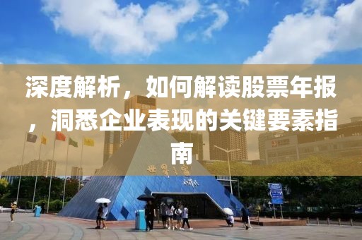 深度解析，如何解讀股票年報，洞悉企業(yè)表現(xiàn)的關(guān)鍵要素指南