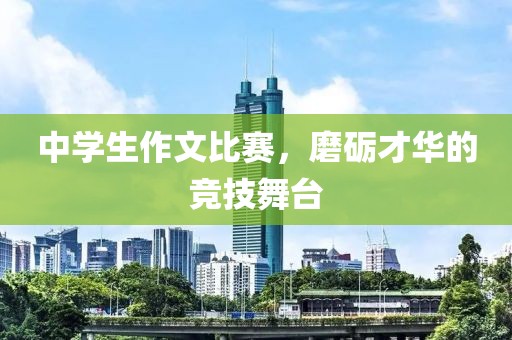 中學(xué)生作文比賽，磨礪才華的競(jìng)技舞臺(tái)