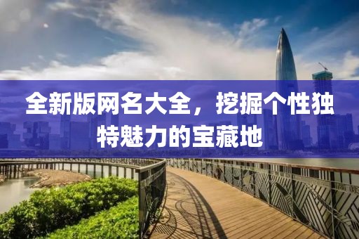 全新版網(wǎng)名大全，挖掘個(gè)性獨(dú)特魅力的寶藏地