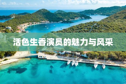 活色生香演員的魅力與風(fēng)采