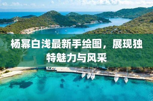 楊冪白淺最新手繪圖，展現(xiàn)獨特魅力與風采