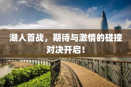 湖人首戰(zhàn)，期待與激情的碰撞對(duì)決開啟！
