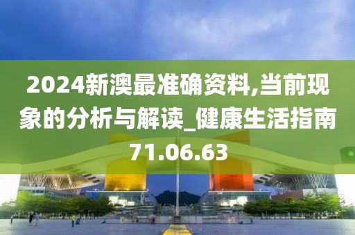 2024新澳最準確資料,當前現(xiàn)象的分析與解讀_健康生活指南71.06.63