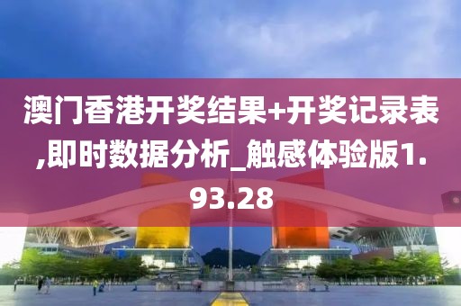 澳門香港開獎結(jié)果+開獎記錄表,即時數(shù)據(jù)分析_觸感體驗版1.93.28