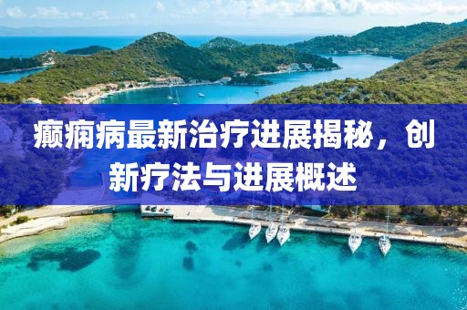 癲癇病最新治療進(jìn)展揭秘，創(chuàng)新療法與進(jìn)展概述