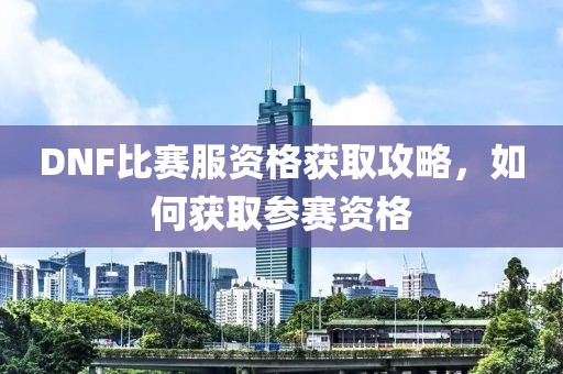 DNF比賽服資格獲取攻略，如何獲取參賽資格