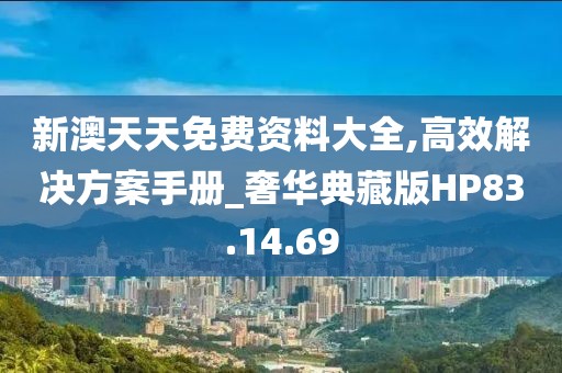 新澳天天免費資料大全,高效解決方案手冊_奢華典藏版HP83.14.69