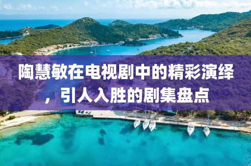 陶慧敏在電視劇中的精彩演繹，引人入勝的劇集盤點