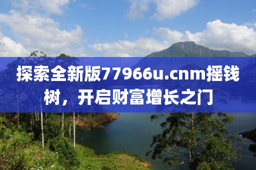 探索全新版77966u.cnm搖錢樹(shù)，開(kāi)啟財(cái)富增長(zhǎng)之門