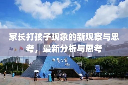 家長(zhǎng)打孩子現(xiàn)象的新觀察與思考，最新分析與思考