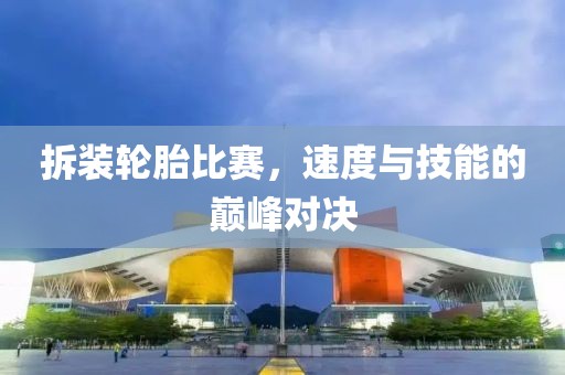 拆裝輪胎比賽，速度與技能的巔峰對決