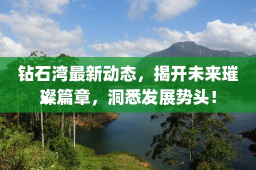 鉆石灣最新動(dòng)態(tài)，揭開(kāi)未來(lái)璀璨篇章，洞悉發(fā)展勢(shì)頭！