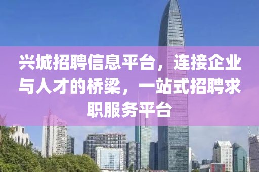 興城招聘信息平臺，連接企業(yè)與人才的橋梁，一站式招聘求職服務(wù)平臺