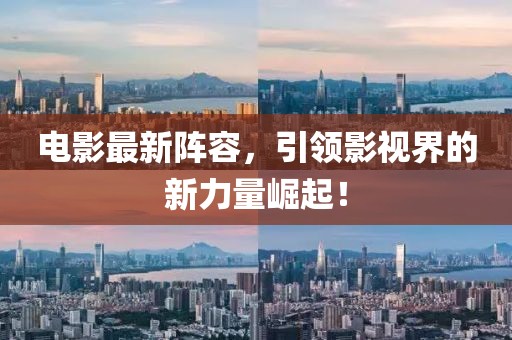 電影最新陣容，引領影視界的新力量崛起！