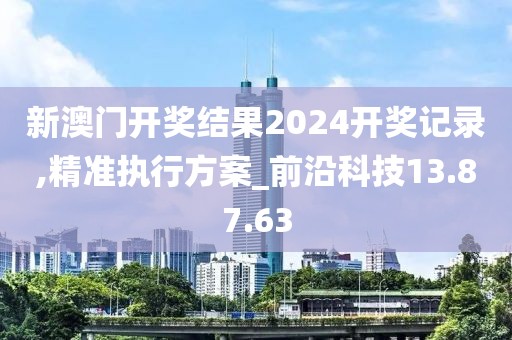 新澳門開獎(jiǎng)結(jié)果2024開獎(jiǎng)記錄,精準(zhǔn)執(zhí)行方案_前沿科技13.87.63