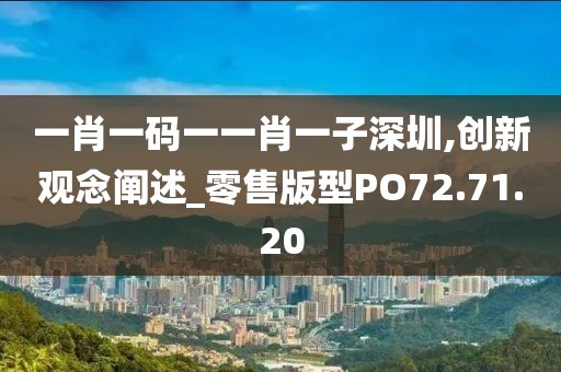 一肖一碼一一肖一子深圳,創(chuàng)新觀念闡述_零售版型PO72.71.20