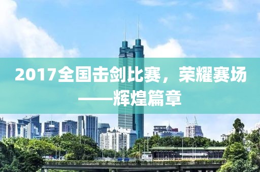2017全國擊劍比賽，榮耀賽場——輝煌篇章