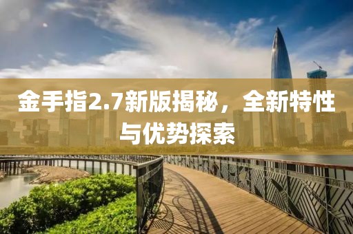金手指2.7新版揭秘，全新特性與優(yōu)勢(shì)探索