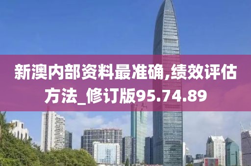 新澳內(nèi)部資料最準(zhǔn)確,績(jī)效評(píng)估方法_修訂版95.74.89